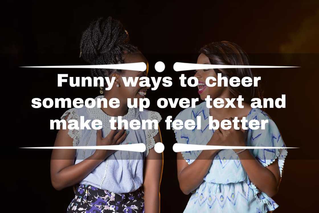 Funny ways to cheer someone up over text Funny ways to cheer someone up over text